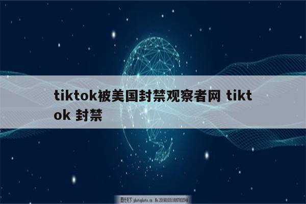 tiktok被美国封禁观察者网 tiktok 封禁
