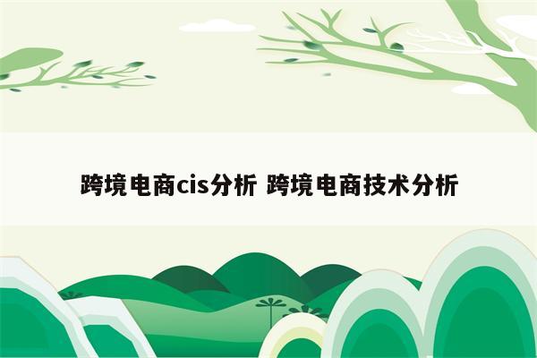 跨境电商cis分析 跨境电商技术分析