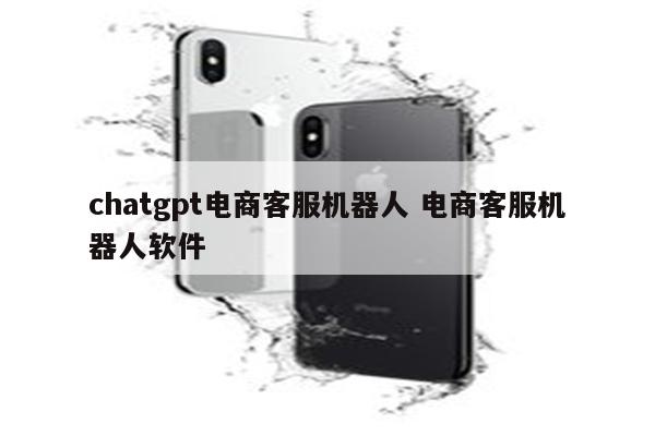 chatgpt电商客服机器人 电商客服机器人软件