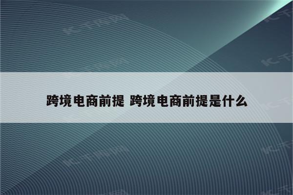 跨境电商前提 跨境电商前提是什么