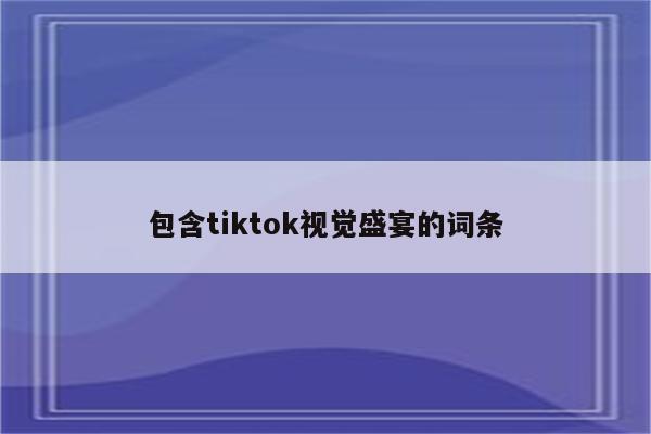 包含tiktok视觉盛宴的词条