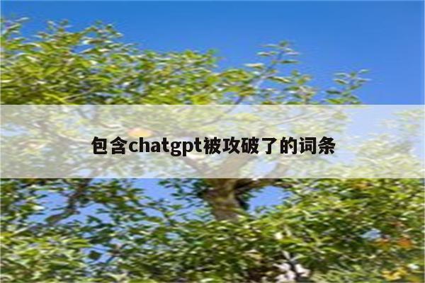 包含chatgpt被攻破了的词条