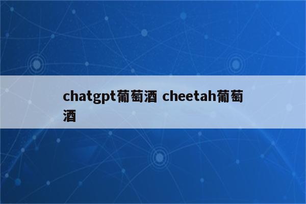 chatgpt葡萄酒 cheetah葡萄酒