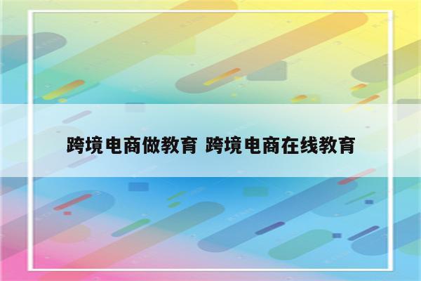 跨境电商做教育 跨境电商在线教育