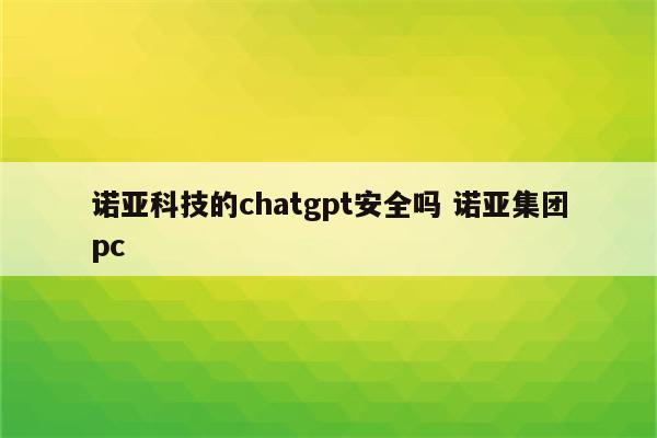 诺亚科技的chatgpt安全吗 诺亚集团pc