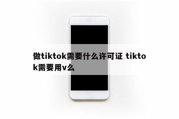做tiktok需要什么许可证 tiktok需要用v么