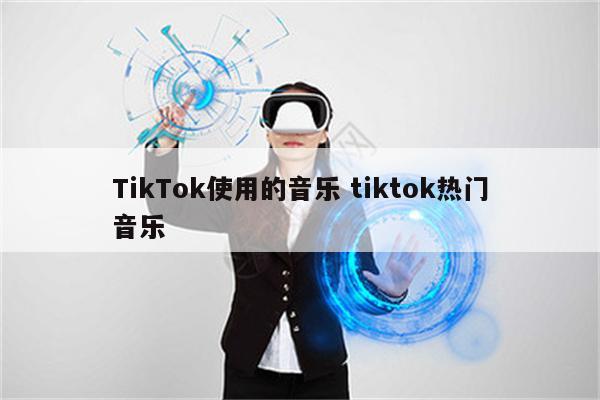 TikTok使用的音乐 tiktok热门音乐