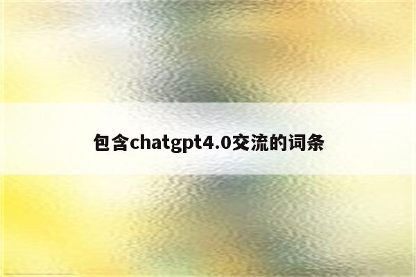 包含chatgpt4.0交流的词条
