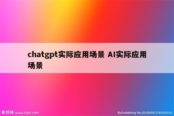 chatgpt实际应用场景 AI实际应用场景