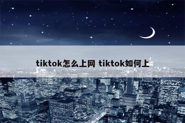 tiktok怎么上网 tiktok如何上