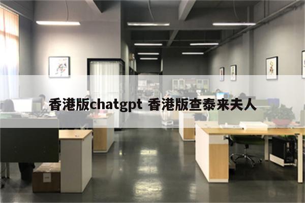 香港版chatgpt 香港版查泰来夫人