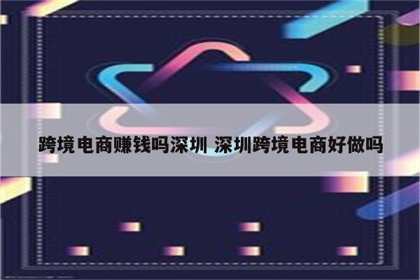 跨境电商赚钱吗深圳 深圳跨境电商好做吗