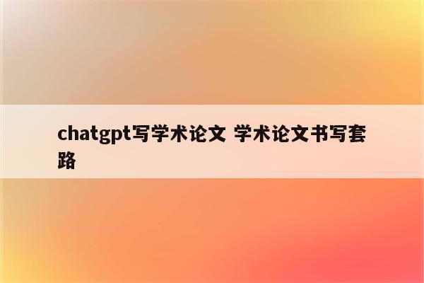 chatgpt写学术论文 学术论文书写套路