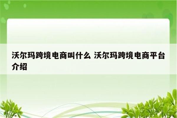 沃尔玛跨境电商叫什么 沃尔玛跨境电商平台介绍