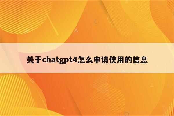 关于chatgpt4怎么申请使用的信息