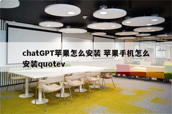 chatGPT苹果怎么安装 苹果手机怎么安装quotev
