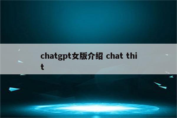 chatgpt女版介绍 chat thit