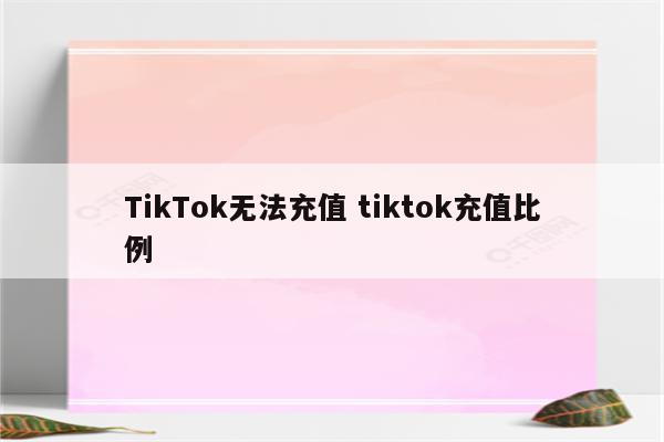 TikTok无法充值 tiktok充值比例