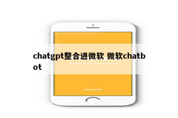 chatgpt整合进微软 微软chatbot