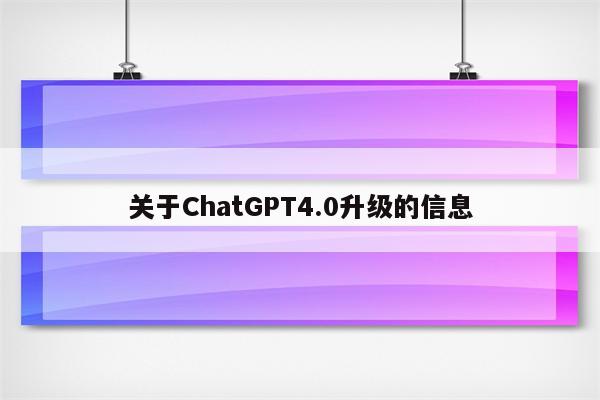 关于ChatGPT4.0升级的信息