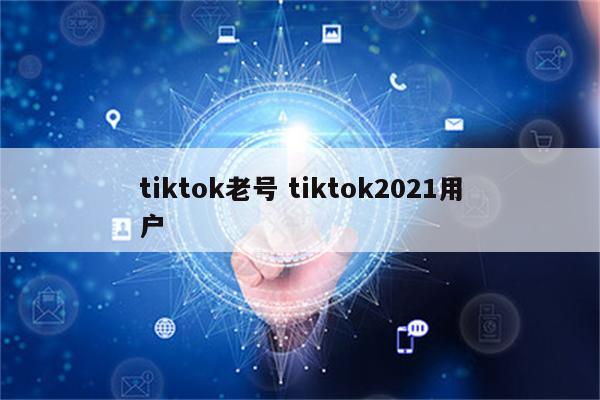 tiktok老号 tiktok2021用户