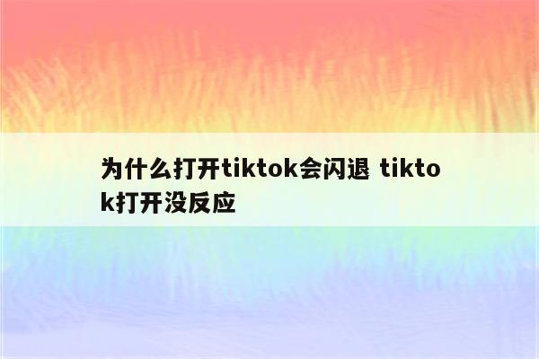 为什么打开tiktok会闪退 tiktok打开没反应