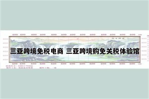 三亚跨境免税电商 三亚跨境购免关税体验馆