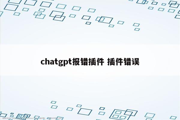 chatgpt报错插件 插件错误