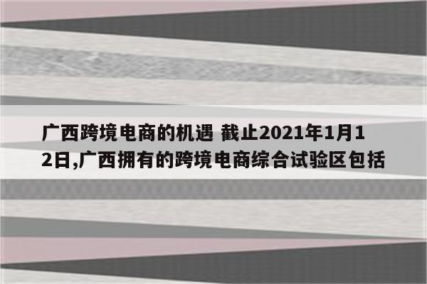 广西跨境电商的机遇 截止2021年1月12日,广西拥有的跨境电商综合试验区包括