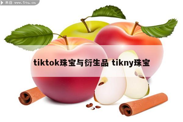 tiktok珠宝与衍生品 tikny珠宝