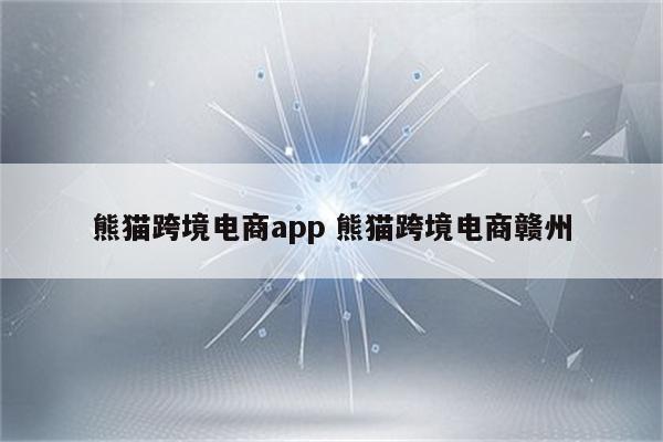熊猫跨境电商app 熊猫跨境电商赣州
