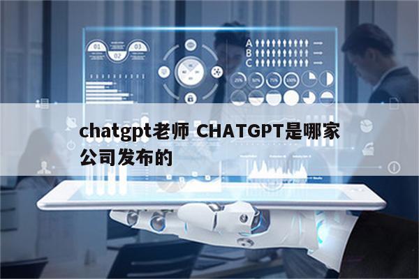 chatgpt老师 CHATGPT是哪家公司发布的