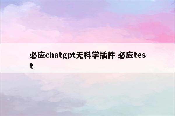 必应chatgpt无科学插件 必应test
