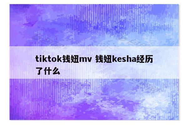 tiktok钱妞mv 钱妞kesha经历了什么