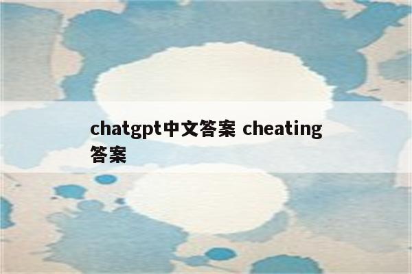 chatgpt中文答案 cheating答案