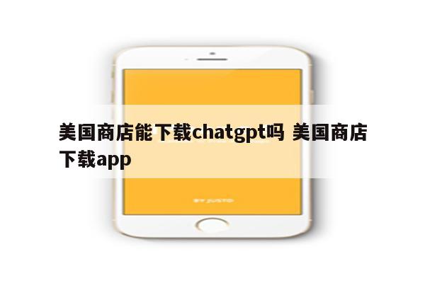 美国商店能下载chatgpt吗 美国商店下载app