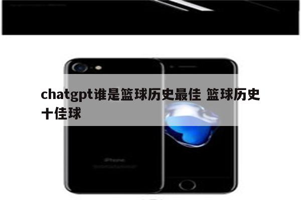 chatgpt谁是篮球历史最佳 篮球历史十佳球