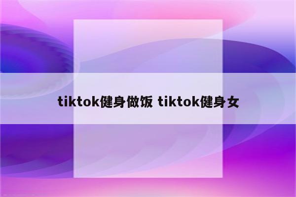 tiktok健身做饭 tiktok健身女