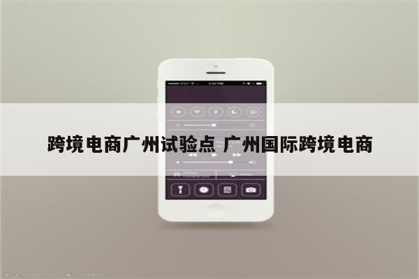 跨境电商广州试验点 广州国际跨境电商