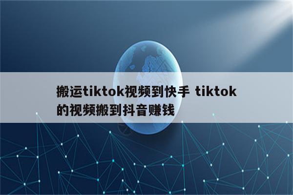 搬运tiktok视频到快手 tiktok的视频搬到抖音赚钱
