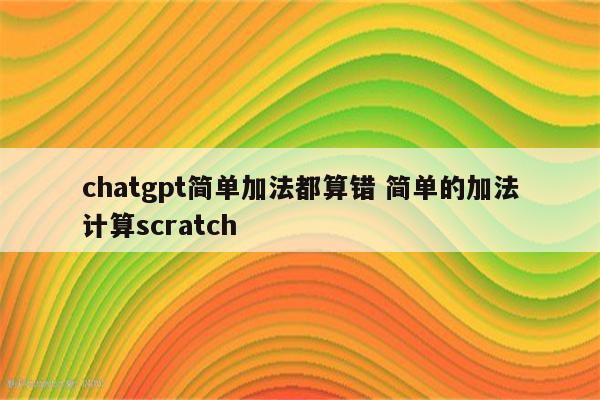 chatgpt简单加法都算错 简单的加法计算scratch
