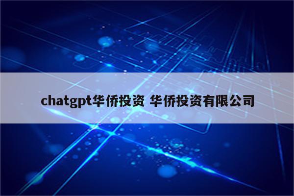 chatgpt华侨投资 华侨投资有限公司