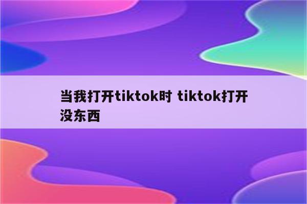 当我打开tiktok时 tiktok打开没东西