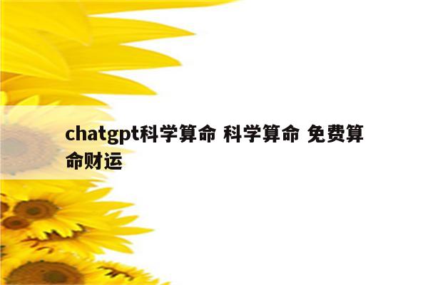 chatgpt科学算命 科学算命 免费算命财运