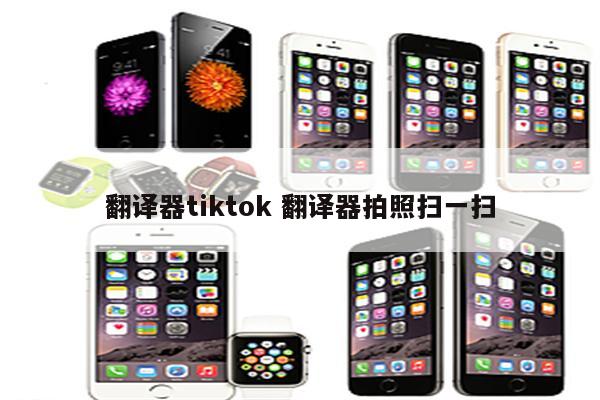 翻译器tiktok 翻译器拍照扫一扫