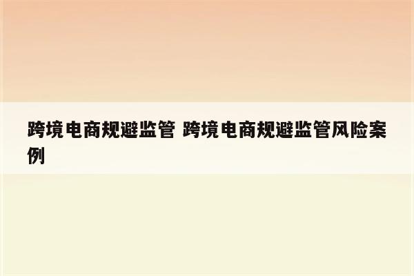 跨境电商规避监管 跨境电商规避监管风险案例
