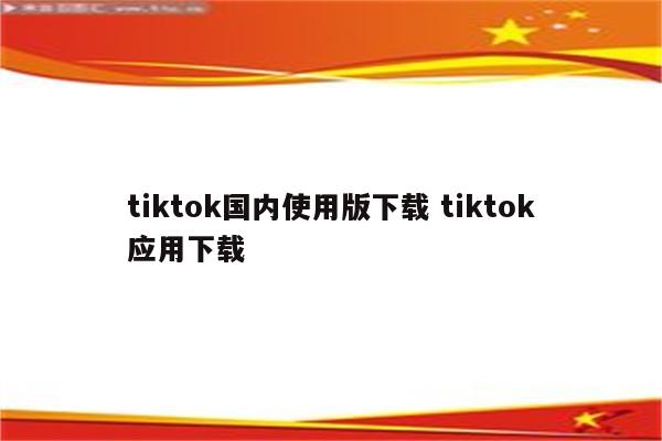 tiktok国内使用版下载 tiktok应用下载