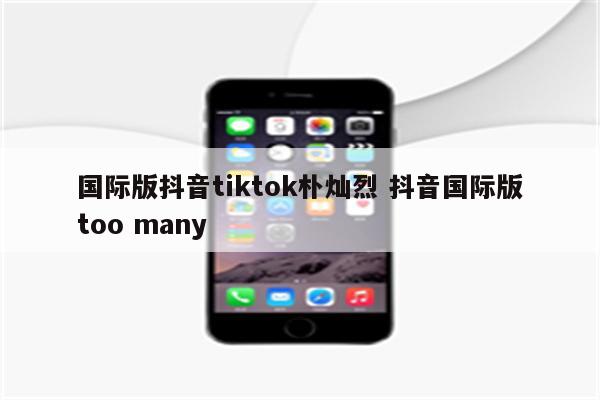 国际版抖音tiktok朴灿烈 抖音国际版too many