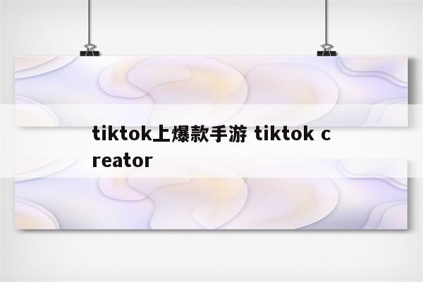 tiktok上爆款手游 tiktok creator