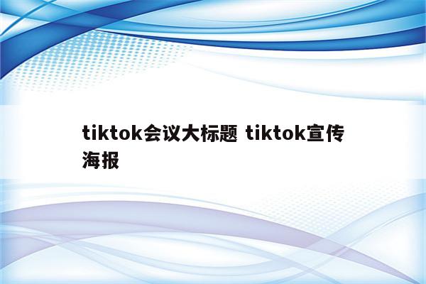 tiktok会议大标题 tiktok宣传海报